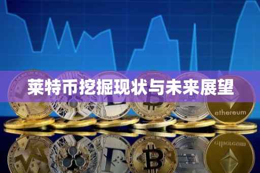 莱特币挖掘现状与未来展望