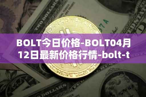 BOLT今日价格-BOLT04月12日最新价格行情-bolt-token最新走势消息