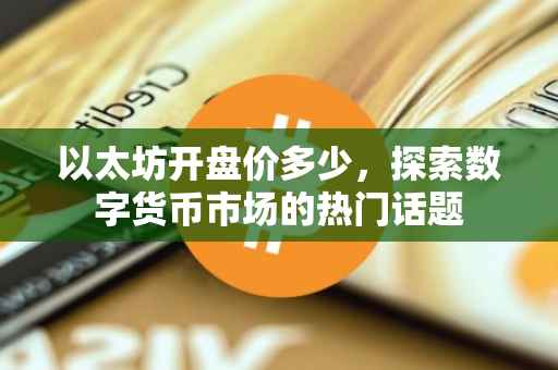 以太坊开盘价多少，探索数字货币市场的热门话题