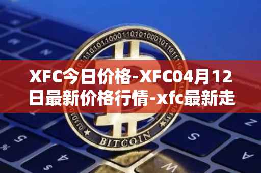 XFC今日价格-XFC04月12日最新价格行情-xfc最新走势消息