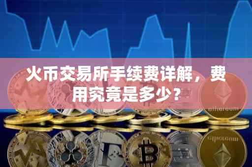 火币交易所手续费详解，费用究竟是多少？