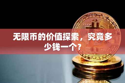 无限币的价值探索，究竟多少钱一个？