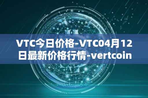 VTC今日价格-VTC04月12日最新价格行情-vertcoin最新走势消息