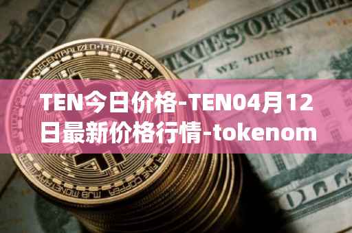 TEN今日价格-TEN04月12日最新价格行情-tokenomy最新走势消息
