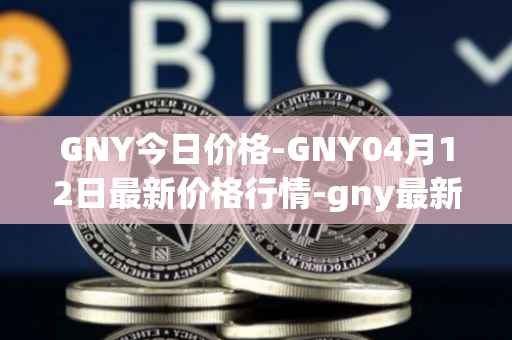 GNY今日价格-GNY04月12日最新价格行情-gny最新走势消息