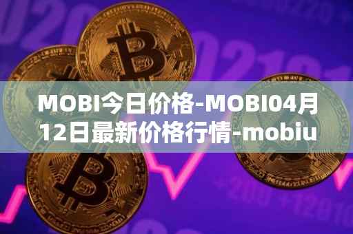 MOBI今日价格-MOBI04月12日最新价格行情-mobius最新走势消息