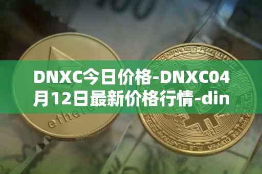 DNXC今日价格-DNXC04月12日最新价格行情-dinox最新走势消息