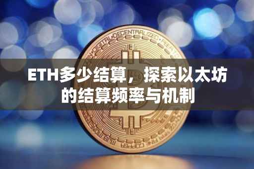 ETH多少结算，探索以太坊的结算频率与机制