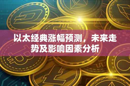 以太经典涨幅预测，未来走势及影响因素分析