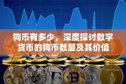 狗币有多少，深度探讨数字货币的狗币数量及其价值