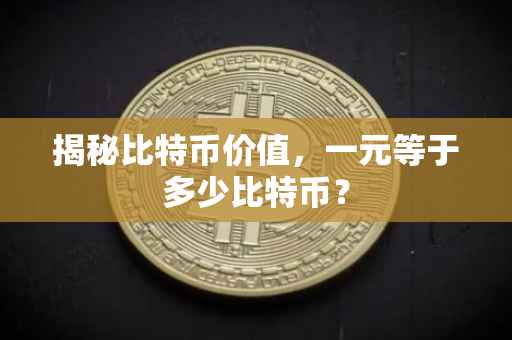 揭秘比特币价值，一元等于多少比特币？