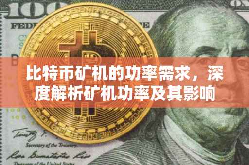 比特币矿机的功率需求，深度解析矿机功率及其影响