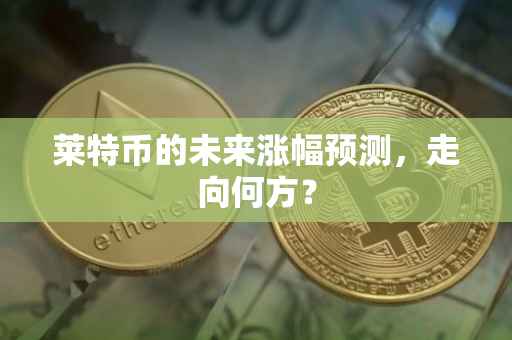 莱特币的未来涨幅预测，走向何方？