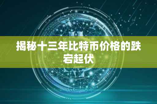 揭秘十三年比特币价格的跌宕起伏