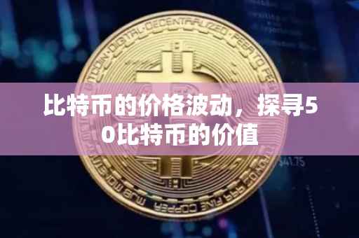 比特币的价格波动，探寻50比特币的价值