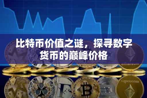 比特币价值之谜，探寻数字货币的巅峰价格