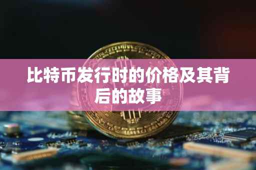 比特币发行时的价格及其背后的故事