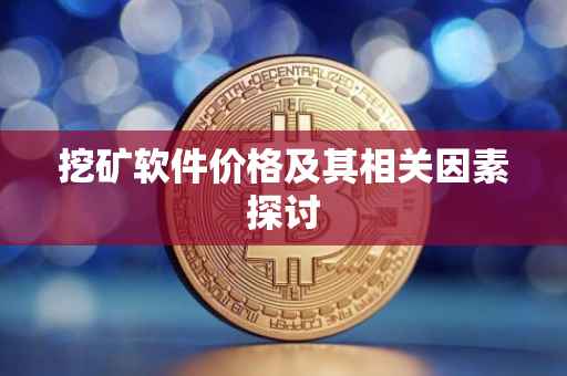 挖矿软件价格及其相关因素探讨