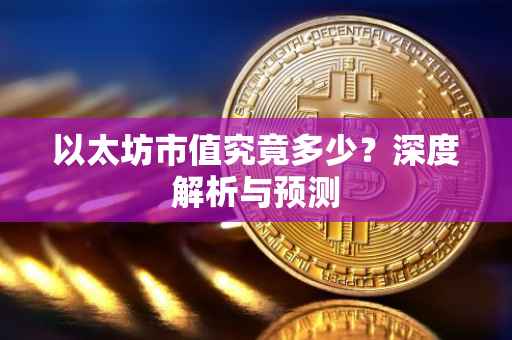 以太坊市值究竟多少？深度解析与预测