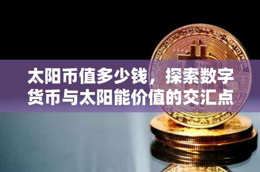 太阳币值多少钱，探索数字货币与太阳能价值的交汇点