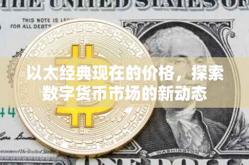 以太经典现在的价格，探索数字货币市场的新动态