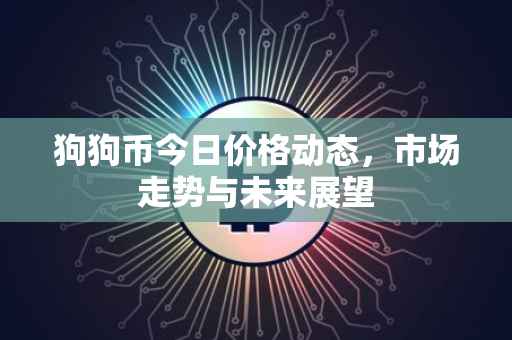 狗狗币今日价格动态，市场走势与未来展望