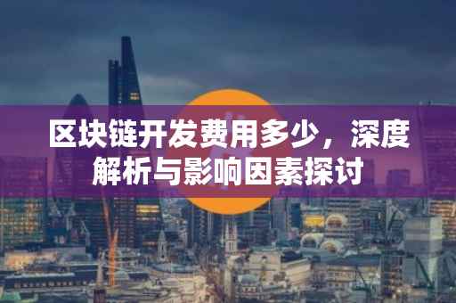 区块链开发费用多少，深度解析与影响因素探讨