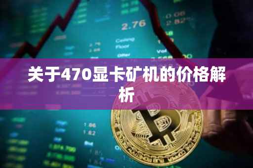 关于470显卡矿机的价格解析