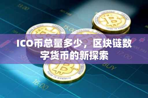 ICO币总量多少，区块链数字货币的新探索