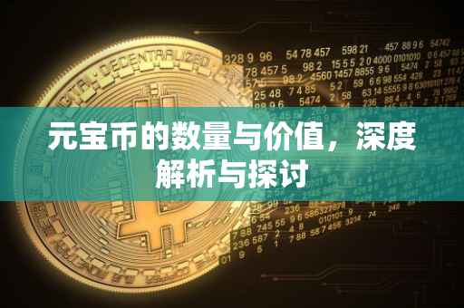 元宝币的数量与价值，深度解析与探讨