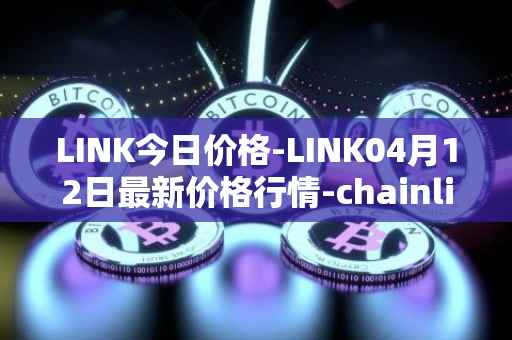 LINK今日价格-LINK04月12日最新价格行情-chainlink最新走势消息