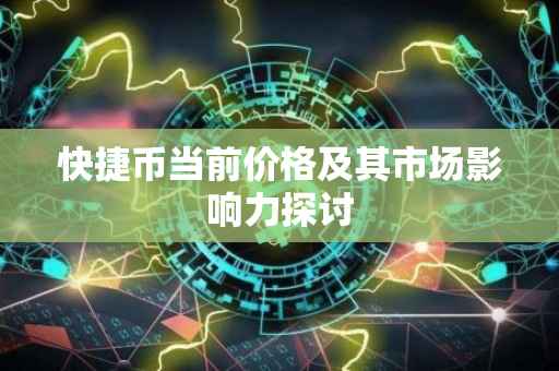 快捷币当前价格及其市场影响力探讨