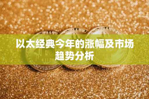 以太经典今年的涨幅及市场趋势分析