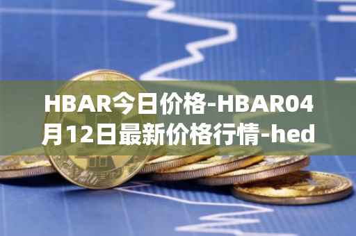 HBAR今日价格-HBAR04月12日最新价格行情-hedera-hashgraphiou最新走势消息