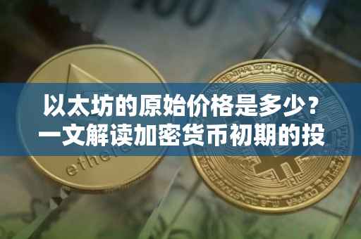 以太坊的原始价格是多少？一文解读加密货币初期的投资机遇与挑战