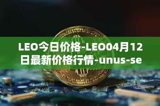LEO今日价格-LEO04月12日最新价格行情-unus-sed-leo最新走势消息