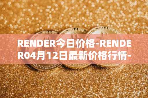 RENDER今日价格-RENDER04月12日最新价格行情-render-token最新走势消息