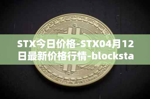 STX今日价格-STX04月12日最新价格行情-blockstack最新走势消息