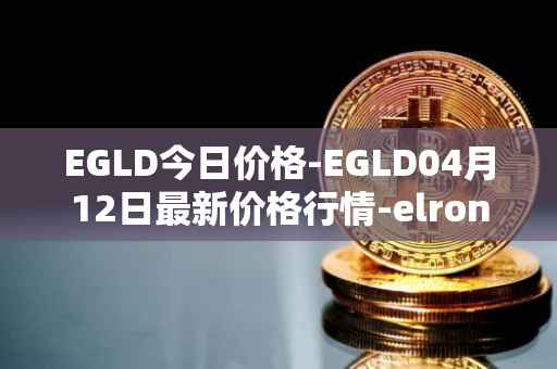 EGLD今日价格-EGLD04月12日最新价格行情-elrond-erd-2最新走势消息