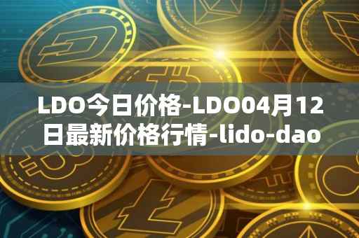 LDO今日价格-LDO04月12日最新价格行情-lido-dao最新走势消息