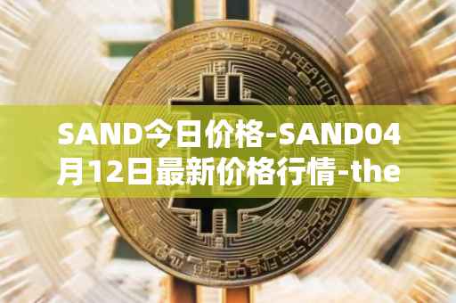 SAND今日价格-SAND04月12日最新价格行情-the-sandbox最新走势消息