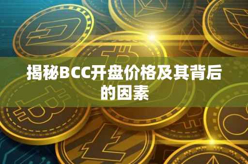 揭秘BCC开盘价格及其背后的因素