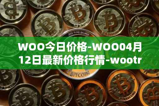 WOO今日价格-WOO04月12日最新价格行情-wootrade-network最新走势消息