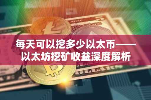 每天可以挖多少以太币——以太坊挖矿收益深度解析