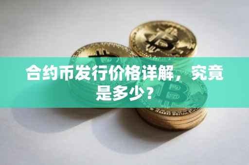 合约币发行价格详解，究竟是多少？