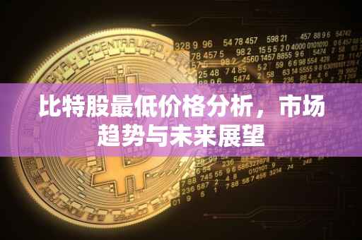 比特股最低价格分析，市场趋势与未来展望