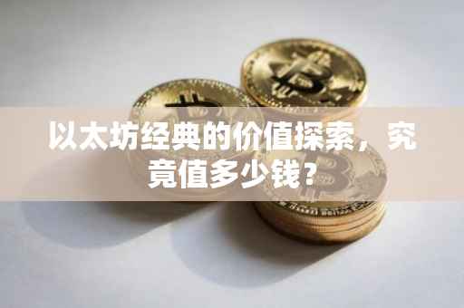 以太坊经典的价值探索，究竟值多少钱？