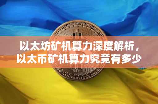 以太坊矿机算力深度解析，以太币矿机算力究竟有多少？