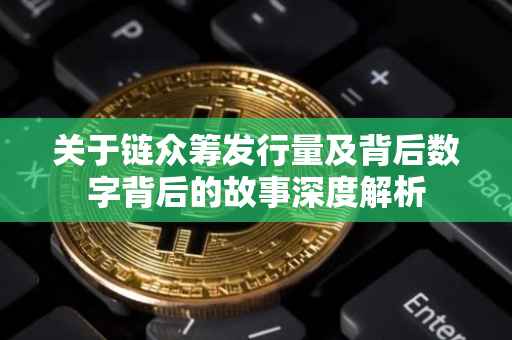 关于链众筹发行量及背后数字背后的故事深度解析
