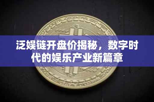 泛娱链开盘价揭秘，数字时代的娱乐产业新篇章